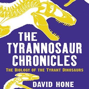 Read Online The Tyrannosaur Chronicles: The Biology of the Tyrant Dinosaurs - David Hone | ePub