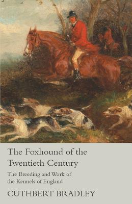 Read Online The Foxhound of the Twentieth Century - The Breeding and Work of the Kennels of England - Cuthbert Bradley file in ePub
