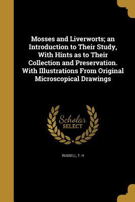 Read Online Mosses and Liverworts; An Introduction to Their Study, with Hints as to Their Collection and Preservation. with Illustrations from Original Microscopical Drawings - T H Russell file in PDF