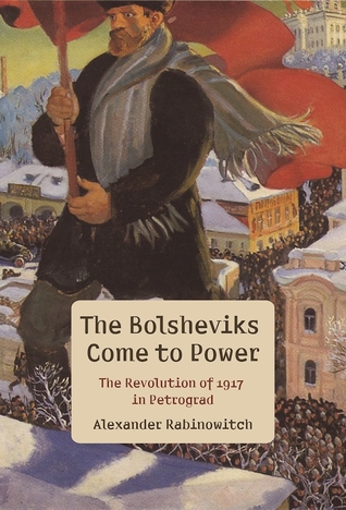 Read Online The Bolsheviks Come to Power: The Revolution of 1917 in Petrograd - Alexander Rabinowitch | ePub