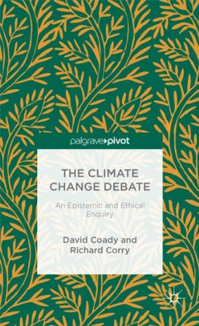 Read Online The Climate Change Debate: An Epistemic and Ethical Enquiry - David Coady | ePub