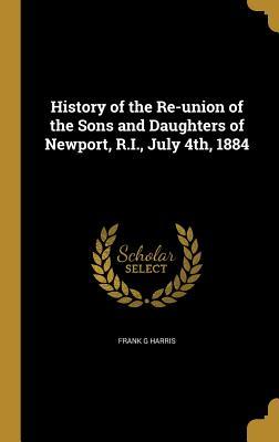 Read Online History of the Re-Union of the Sons and Daughters of Newport, R.I., July 4th, 1884 - Frank G. Harris file in PDF