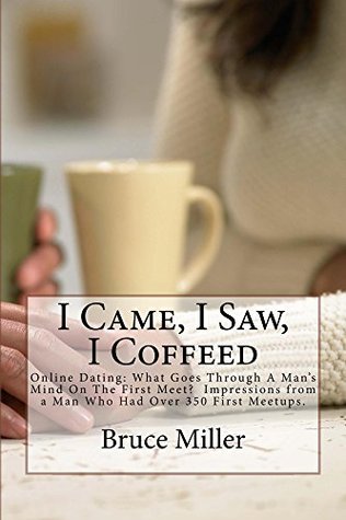 Full Download I Came, I Saw, I Coffeed: Online Dating: Why Didn’t He Call Me Back? What Goes Through a Man’s Mind on the First Meet? Impressions from a Man Who Had Over 350 First Meetups. - Bruce Miller file in PDF