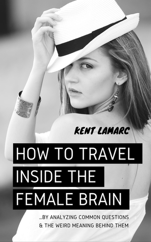 Read How to Travel Inside the Female Brain: by Analyzing Common Questions and the Weird Meaning Behind Them - Kent Lamarc | ePub