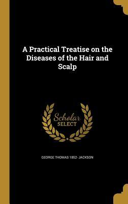 Read A Practical Treatise on the Diseases of the Hair and Scalp - George Thomas Jackson file in ePub