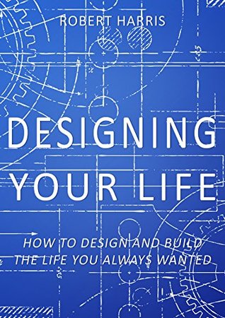 Download Designing Your Life: How to Design and Build the Life you Always Wanted - Robert Harris | PDF