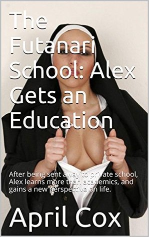 Read Online The Futanari School: Alex Gets an Education: After being sent away to private school, Alex learns more than academics, and gains a new perspective on life. - April Cox file in ePub