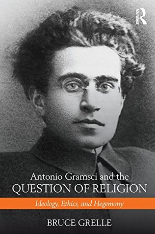 Read Online Antonio Gramsci and the Question of Religion: Ideology, Ethics, and Hegemony - Bruce Grelle file in PDF