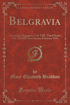 Download Belgravia: A London Magazine; Vol. VIII. Third Series Vol. XXVIII. First Series; February 1876 (Classic Reprint) - Mary Elizabeth Braddon | PDF