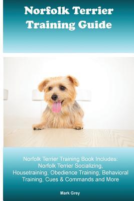 Read Online Norfolk Terrier Training Guide. Norfolk Terrier Training Book Includes: Norfolk Terrier Socializing, Housetraining, Obedience Training, Behavioral Training, Cues & Commands and More - Mark Grey | ePub