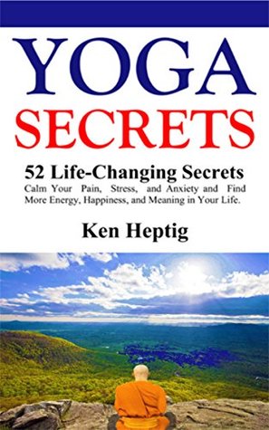 Download Yoga Secrets: 52 Life-Changing Secrets: Calm Your Pain, Stress, and Anxiety and Find More Energy, Happiness, and Meaning in Your Life. - Ken Heptig file in PDF