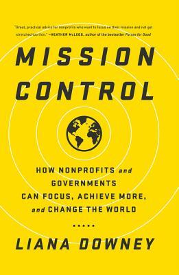 Full Download Mission Control: How Nonprofits and Governments Can Focus, Achieve More, and Change the World - Liana Downey | PDF