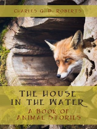 Download The House in the Water : A Book of Animal Stories - Charles G.D. Roberts | PDF