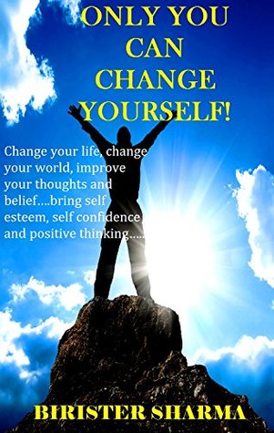 Full Download Self Help: ONLY YOU CAN CHANGE YOURSELF!: Change your life, change your world, improve your thoughts and belief.bring self esteem, self confidence and positive thinking. - Birister Sharma file in ePub