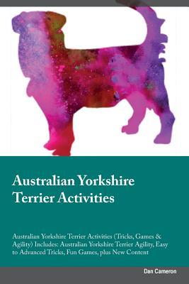 Read Australian Yorkshire Terrier Activities Australian Yorkshire Terrier Activities (Tricks, Games & Agility) Includes: Australian Yorkshire Terrier Agility, Easy to Advanced Tricks, Fun Games, plus New Content - Dan Cameron file in ePub