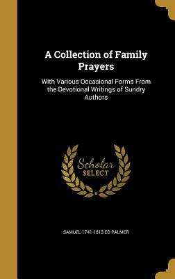 Full Download A Collection of Family Prayers: With Various Occasional Forms from the Devotional Writings of Sundry Authors - Samuel Palmer | PDF