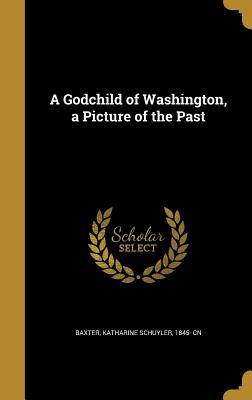 Read A Godchild of Washington, a Picture of the Past - Katharine Schuyler Baxter file in ePub