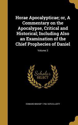 Full Download Horae Apocalypticae; Or, a Commentary on the Apocalypse, Critical and Historical; Including Also an Examination of the Chief Prophecies of Daniel; Volume 3 - Edward Bishop Elliott | PDF