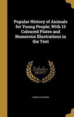 Download Popular History of Animals for Young People; With 13 Coloured Plates and Numerous Illustrations in the Text - Henry Scherren | ePub