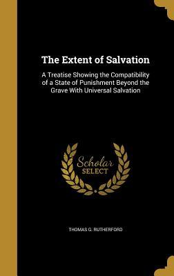 Full Download The Extent of Salvation: A Treatise Showing the Compatibility of a State of Punishment Beyond the Grave with Universal Salvation - Thomas G Rutherford file in PDF