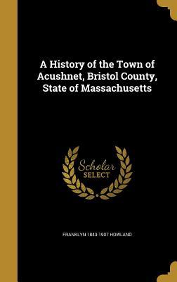 Read Online A History of the Town of Acushnet, Bristol County, State of Massachusetts - Franklyn 1843-1907 Howland | ePub