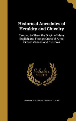 Read Historical Anecdotes of Heraldry and Chivalry: Tending to Shew the Origin of Many English and Foreign Coats of Arms, Circumstances and Customs - Susanna Dawson Dobson file in PDF