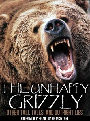 Full Download The Unhappy Grizzly, Other Tall Tales, and Outright Lies - Roger McIntyre file in ePub