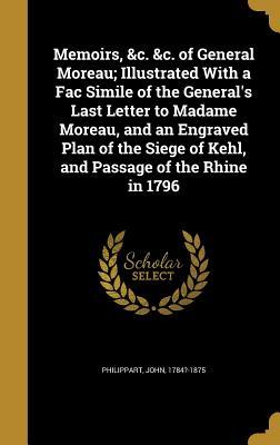 Full Download Memoirs, &C. &C. of General Moreau; Illustrated with a Fac Simile of the General's Last Letter to Madame Moreau, and an Engraved Plan of the Siege of Kehl, and Passage of the Rhine in 1796 - John 1784?-1875 Philippart file in ePub