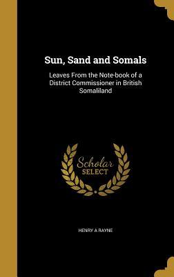 Read Sun, Sand and Somals: Leaves from the Note-Book of a District Commissioner in British Somaliland - Henry A Rayne file in PDF