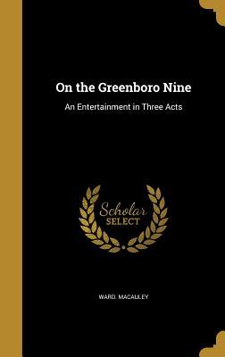 Read Online On the Greenboro Nine: An Entertainment in Three Acts - Ward Macauley | PDF