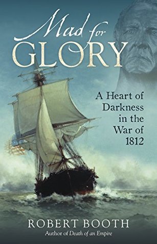 Read Mad For Glory: A Heart of Darkness in the War of 1812 - Robert Booth | ePub