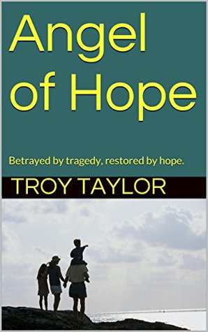 Read Angel of Hope: Betrayed by tragedy, restored by hope. - Troy Taylor | ePub