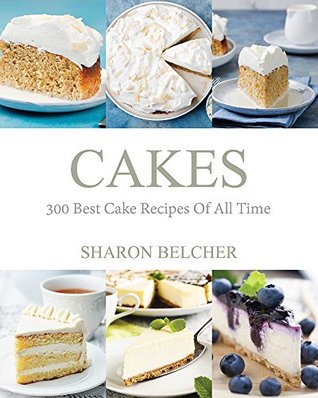 Read Online Cakes: 300 Best Cake Recipes Of All Time (Baking Cookbooks, Baking Recipes, Baking Books, Desserts, Cakes, Chocolate, Cupcakes, Cupcake Recipes Book 1) - Sharon Belcher file in PDF