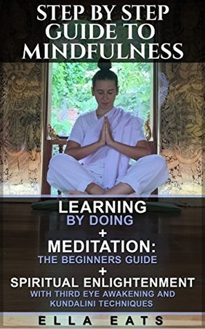 Read Step by Step Guide To Mindfulness: Learning By Doing   Meditation: The Beginners Guide   Spiritual Enlightenment With Third Eye Awakening And Kundalini Techniques - Ella Eats file in PDF