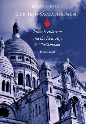 Download Cor Jesu Sacratissimum: From Secularism and the New Age to Christendom Renewed - Roger Buck file in ePub