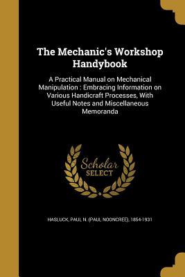 Read The Mechanic's Workshop Handybook: A Practical Manual on Mechanical Manipulation: Embracing Information on Various Handicraft Processes, with Useful Notes and Miscellaneous Memoranda - Paul N. Hasluck file in ePub