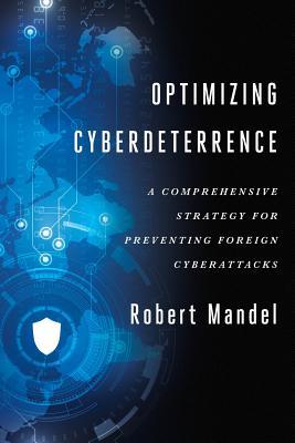 Read Optimizing Cyberdeterrence: A Comprehensive Strategy for Preventing Foreign Cyberattacks - Robert Mandel | ePub