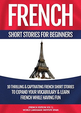 Read Online French Short Stories For Beginners: 10 Thrilling and Captivating French Stories To Expand Your Vocabulary & Learn French While Having Fun - World Language Institute Spain | PDF