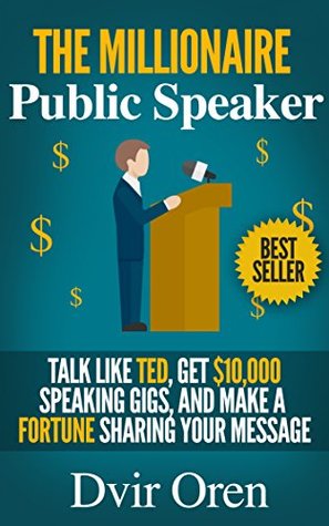 Full Download The Millionaire Public Speaker: Talk Like TED, Get $10,000 Speaking Gigs, and Make a Fortune Sharing Your Message - Dvir Oren file in ePub