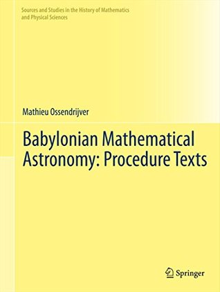 Download Babylonian Mathematical Astronomy: Procedure Texts (Sources and Studies in the History of Mathematics and Physical Sciences) - Mathieu Ossendrijver | ePub