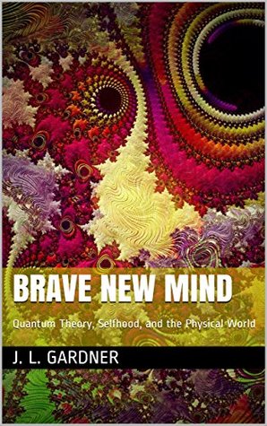 Read Online Brave New Mind: Quantum Theory, Selfhood, and the Physical World - J. L. Gardner file in PDF
