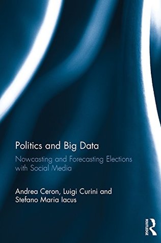 Read Online Politics and Big Data: Nowcasting and Forecasting Elections with Social Media - Andrea Ceron | ePub