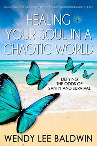 Read Online Healing Your Soul In A Chaotic World: Defying the Odds of Sanity and Survival - Wendy Lee Baldwin file in ePub