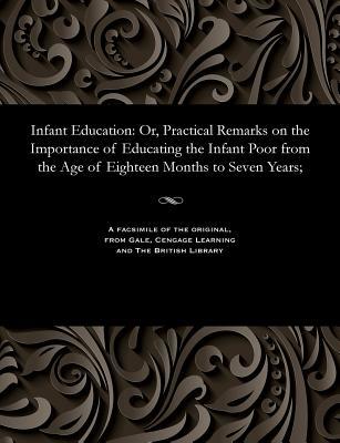 Full Download Infant Education: Or, Practical Remarks on the Importance of Educating the Infant Poor from the Age of Eighteen Months to Seven Years; - Samuel Wilderspin | ePub