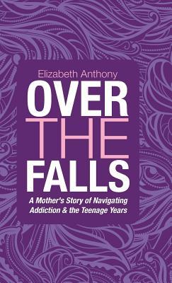 Download Over the Falls: A Mother's Story of Navigating Addiction & the Teenage Years - Elizabeth Anthony | PDF