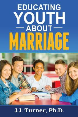 Read Educating Youth about Marriage: Train Up a Child in the Way He Should Go - J.J. Turner | ePub