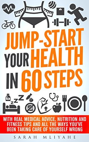 Download JUMP START YOUR HEALTH IN 60 STEPS: Medical advice to understand your body, fitness, nutrition and all the ways you’ve been taking care of yourself wrong! - Sarah Mliyahe | PDF