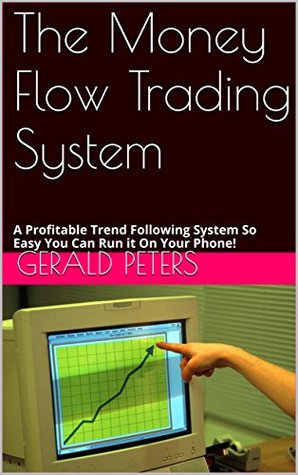 Read Online The Money Flow Trading System: A Profitable Trend Following System So Easy You Can Run it On Your Phone! - Gerald Peters file in PDF