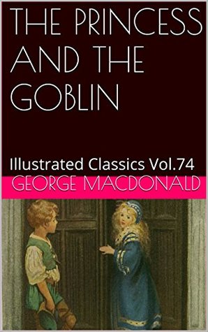 Full Download THE PRINCESS AND THE GOBLIN: Illustrated Classics Vol.74 - George MacDonald | PDF