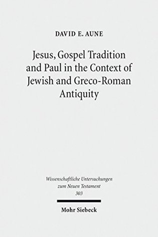 Read Online Jesus, Gospel Tradition and Paul in the Context of Jewish and Greco-Roman Antiquity: Collected Essays II: 2 (Wissenschaftliche Untersuchungen zum Neuen Testament) - David E. Aune | ePub